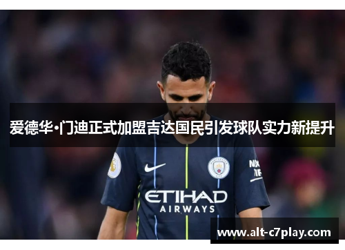 爱德华·门迪正式加盟吉达国民引发球队实力新提升