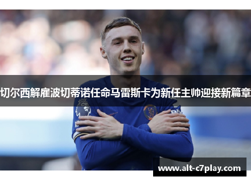 切尔西解雇波切蒂诺任命马雷斯卡为新任主帅迎接新篇章