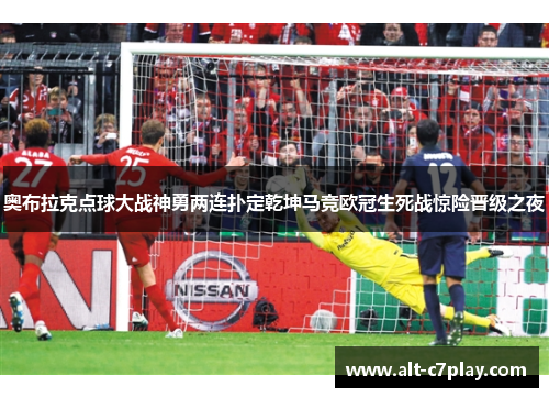 奥布拉克点球大战神勇两连扑定乾坤马竞欧冠生死战惊险晋级之夜