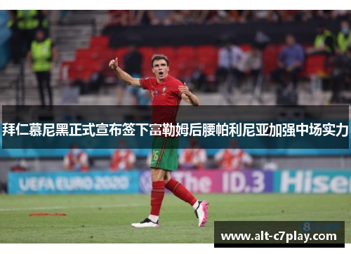 拜仁慕尼黑正式宣布签下富勒姆后腰帕利尼亚加强中场实力