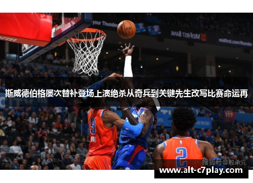 斯威德伯格屡次替补登场上演绝杀从奇兵到关键先生改写比赛命运再