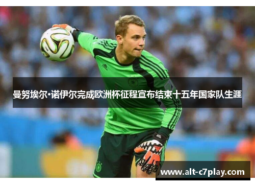 曼努埃尔·诺伊尔完成欧洲杯征程宣布结束十五年国家队生涯