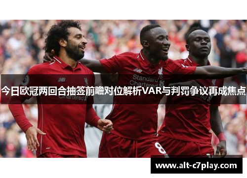 今日欧冠两回合抽签前瞻对位解析VAR与判罚争议再成焦点