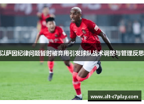 以萨因纪律问题暂时被弃用引发球队战术调整与管理反思 以萨因纪律问题暂时被弃用引发球队战术调整与管理反思