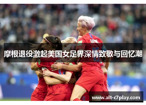 摩根退役激起美国女足界深情致敬与回忆潮 摩根退役激起美国女足界深情致敬与回忆潮