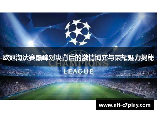欧冠淘汰赛巅峰对决背后的激情博弈与荣耀魅力揭秘 欧冠淘汰赛巅峰对决背后的激情博弈与荣耀魅力揭秘
