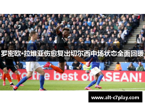 罗密欧·拉维亚伤愈复出切尔西中场状态全面回暖