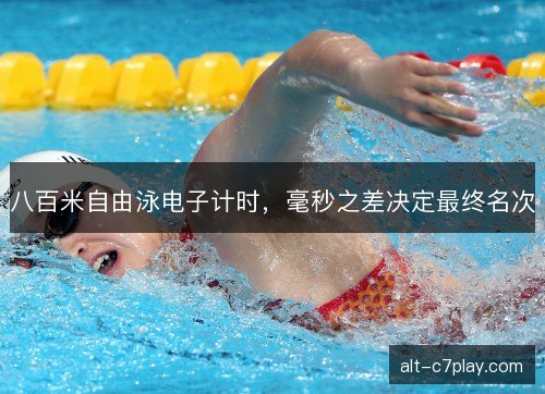 八百米自由泳电子计时，毫秒之差决定最终名次